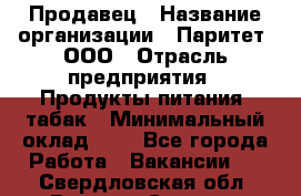 Продавец › Название организации ­ Паритет, ООО › Отрасль предприятия ­ Продукты питания, табак › Минимальный оклад ­ 1 - Все города Работа » Вакансии   . Свердловская обл.,Верхняя Салда г.